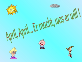 April, April... Er macht, was er will !