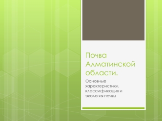 Почва Алматинской области. Основные характеристики, классификация и экология почвы