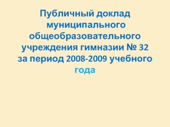 Публичный доклад  муниципального общеобразовательного учреждения гимназии № 32за период 2008-2009 учебного года 