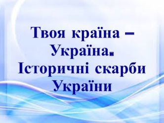 Твоя країна – Україна. Історичні скарби України