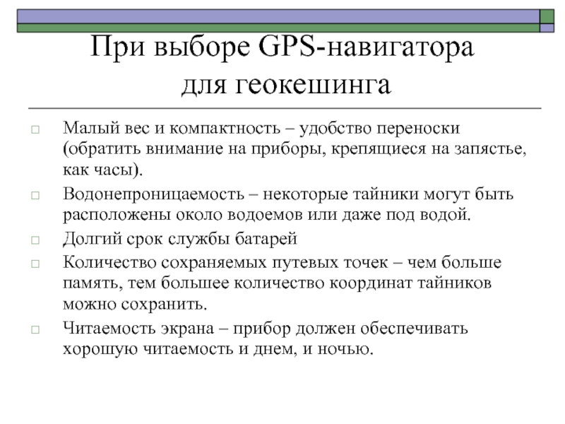 При выборе GPS-навигатора  для геокешинга Малый вес и компактность – удобство переноски (обратить внимание на приборы,