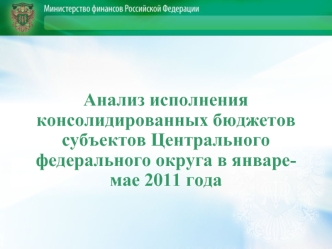 Анализ исполнения консолидированных бюджетов субъектов Центрального федерального округа в январе-мае 2011 года