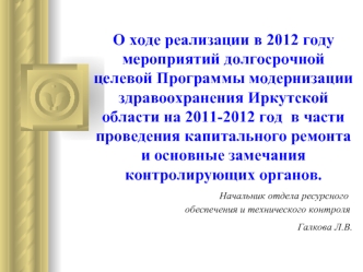 О ходе реализации в 2012 году мероприятий долгосрочной целевой Программы модернизации здравоохранения Иркутской области на 2011-2012 год  в части проведения капитального ремонта и основные замечания контролирующих органов.                              Нач
