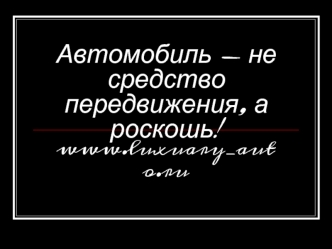 Автомобиль - не средство передвижения, а роскошь!