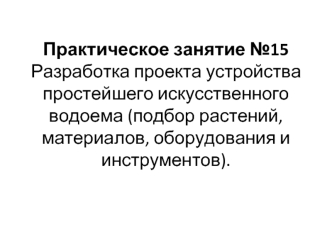 Разработка проекта устройства простейшего искусственного водоема (подбор растений, материалов, оборудования и инструментов)