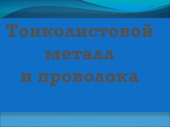 Тонколистовой металл и проволока