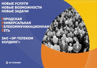 НОВЫЕ УСЛУГИНОВЫЕ ВОЗМОЖНОСТИНОВЫЕ ЗАДАЧИГОРОДСКАЯ УНИВЕРСАЛЬНАЯ ТЕЛЕКОММУНИКАЦИОННАЯ СЕТЬЗАО ЭР-ТЕЛЕКОМ ХОЛДИНГ