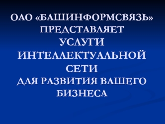 ОАО БАШИНФОРМСВЯЗЬПРЕДСТАВЛЯЕТУСЛУГИ ИНТЕЛЛЕКТУАЛЬНОЙ СЕТИДЛЯ РАЗВИТИЯ ВАШЕГО БИЗНЕСА