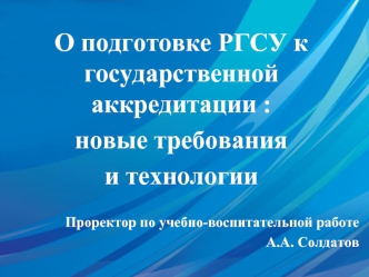 О подготовке РГСУ к государственной аккредитации :
новые требования
и технологии

Проректор по учебно-воспитательной работе
А.А. Солдатов