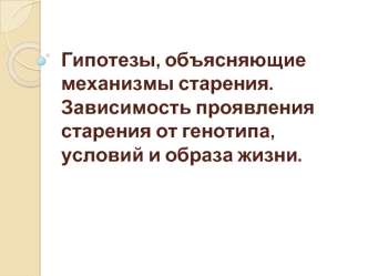 Гипотезы, объясняющие механизмы старения. Зависимость проявления старения от генотипа, условий и образа жизни