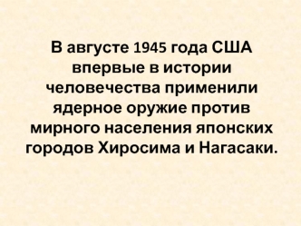 В августе 1945 года США впервые в истории человечества применили ядерное оружие против мирного населения японских городов Хиросима и Нагасаки.