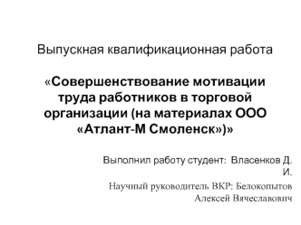 Совершенствование мотивации труда работников в торговой организации, на материалах ООО Атлант-М Смоленск