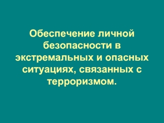 Обеспечение личной безопасности в экстремальных и опасных ситуациях, связанных с терроризмом.