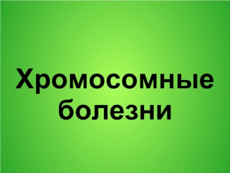 Хромосомные болезни