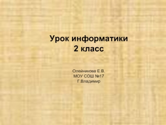 Урок информатики 
2 класс



Олейникова Е.В.
МОУ СОШ №17
Г.Владимир