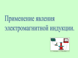 Применение явления 
электромагнитной индукции.