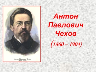 Антон ПавловичЧехов (1860 – 1904)
