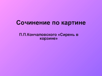 Сочинение по картине П.П.Кончаловского Сирень в корзине