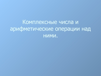 Комплексные числа и арифметические операции над ними.