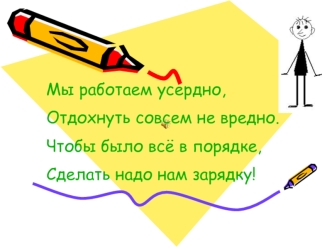 Мы работаем усердно,
Отдохнуть совсем не вредно.
Чтобы было всё в порядке,
Сделать надо нам зарядку!