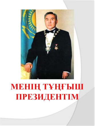 Менің тұңғыш президентім Нұрсұлтан Әбiшұлы Назарбаев