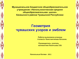 Геометрия 
чувашских узоров и эмблем


                                                                           Работу выполнила ученица 
                                                          8 класса  Константинова Наталия.

                       