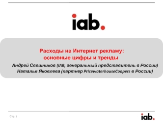 Расходы на Интернет рекламу: 
основные цифры и тренды	Андрей Свешников (IAB, генеральный представитель в России) 	Наталья Яковлева (партнер PricewaterhouseCoopers в России)