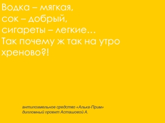 Водка – мягкая,
сок – добрый,
сигареты – легкие…
Так почему ж так на утро хреново?!