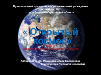 Открытый космос
Проект 
для детей старшего дошкольного возраста



Авторы проекта: Романова Ольга Евгеньевна
                                          Фортушнова Людмила Сергеевна