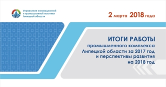 Итоги работы промышленного комплекса Липецкой области за 2017 год и перспективы развития на 2018 год