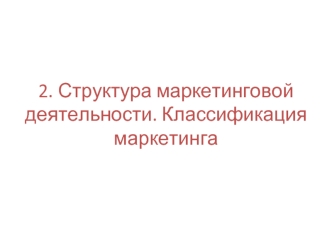 Структура маркетинговой деятельности. Классификация маркетинга. Виды маркетинга