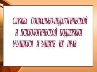 СЛУЖБА    СОЦИАЛЬНО-ПЕДАГОГИЧЕСКОЙ
   И   ПСИХОЛОГИЧЕСКОЙ   ПОДДЕРЖКИ   
УЧАЩИХСЯ    И  ЗАЩИТЕ    ИХ    ПРАВ