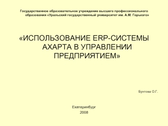 Государственное образовательное учреждение высшего профессионального образования Уральский государственный университет им. А.М. Горького

							
ИСПОЛЬЗОВАНИЕ ERP-СИСТЕМЫ AXAPTA В УПРАВЛЕНИИ ПРЕДПРИЯТИЕМ

								



Бунтова О.Г.

Екатеринбург
2008