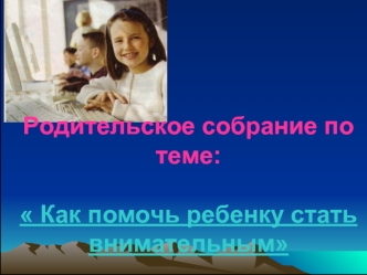 Родительское собрание по теме: Как помочь ребенку стать внимательным