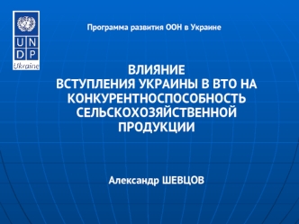 ВЛИЯНИЕ ВСТУПЛЕНИЯ УКРАИНЫ В ВТО НА КОНКУРЕНТНОСПОСОБНОСТЬ СЕЛЬСКОХОЗЯЙСТВЕННОЙ ПРОДУКЦИИ



Александр ШЕВЦОВ