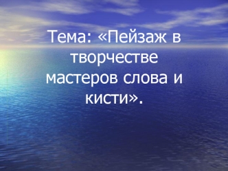 Тема: Пейзаж в творчестве мастеров слова и кисти.