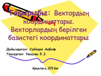 Та?ырыбы: Векторды? координаттары. Векторларды? берілген базистегі координаттары