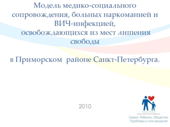 Модель медико-социального сопровождения, больных наркоманией и ВИЧ-инфекцией, освобождающихся из мест лишения свободы в Приморском  районе Санкт-Петербурга.