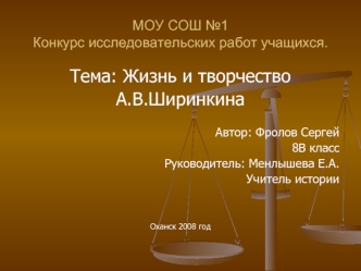 Тема: Жизнь и творчество
А.В.Ширинкина
  
 Автор: Фролов Сергей 
8В класс
Руководитель: Менлышева Е.А.
Учитель истории


Оханск 2008 год