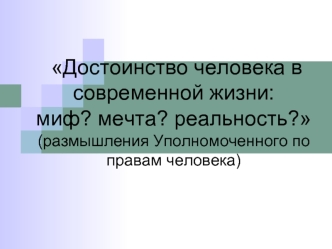 Достоинство человека в современной жизни: миф? мечта? реальность?(размышления Уполномоченного по правам человека)