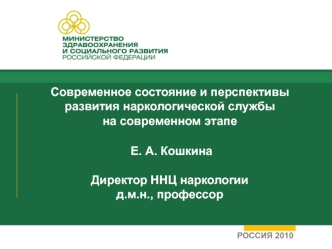 Современное состояние и перспективы развития наркологической службы на современном этапе  Е. А. Кошкина Директор ННЦ наркологиид.м.н., профессор