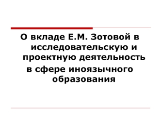 О вкладе Е.М. Зотовой в исследовательскую и проектную деятельность 
в сфере иноязычного образования