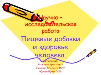 Пищевые добавки и здоровье человека.
Выполнила: 
Яковлева Кристина –
Ученица 10 класса МОУ
Юманайская СОШ