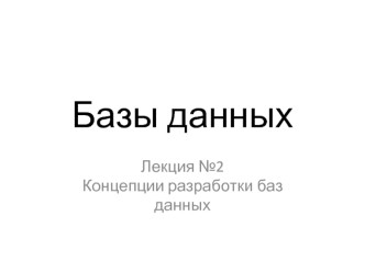 Базы данных. Концепции разработки баз данных. (Лекция 2)