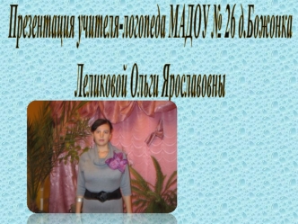 Презентация учителя-логопеда МАДОУ № 26 д.БожонкаЛеликовой Ольги Ярославовны
