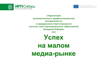 Укреплениеэкономической и профессиональнойнезависимостии гражданской ответственностичастных газет муниципальных образованийЗападной Сибириили Успех на малом медиа-рынке