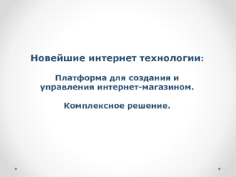 Новейшие интернет технологии:	Платформа для создания и управления интернет-магазином.Комплексное решение.