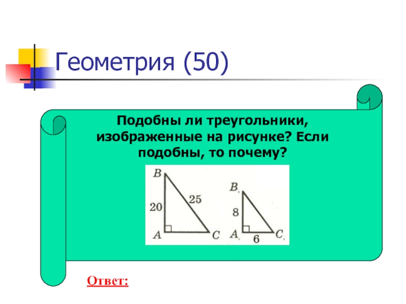 Геометрия (50) Подобны ли треугольники, изображенные на рисунке? Если подобны, то почему? Ответ: