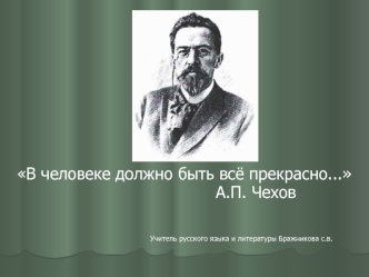 В человеке должно быть всё прекрасно...  
                            А.П. Чехов




                                                                               Учитель русского языка и литературы Бражникова с.в.