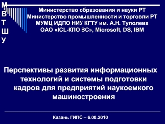 Перспективы развития информационных  технологий и системы подготовки кадров для предприятий наукоемкого машиностроения  


Казань ГИПО – 6.08.2010